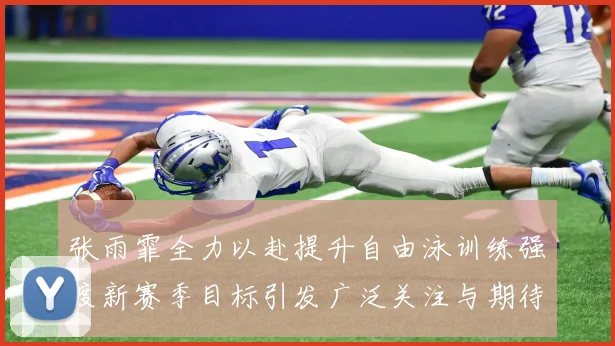 张雨霏全力以赴提升自由泳训练强度新赛季目标引发广泛关注与期待